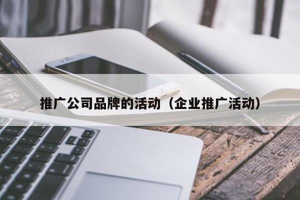 推廣公司品牌的活動(企業(yè)推廣活動)