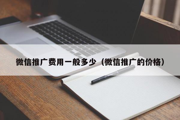 微信推廣費用一般多少(微信推廣的價格)